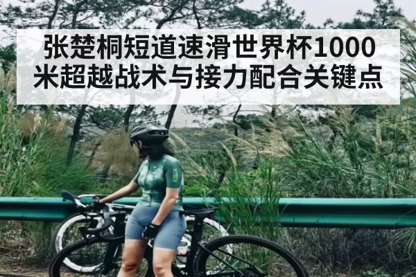 张楚桐短道速滑世界杯1000米超越战术与接力配合关键点（dbdianjing）