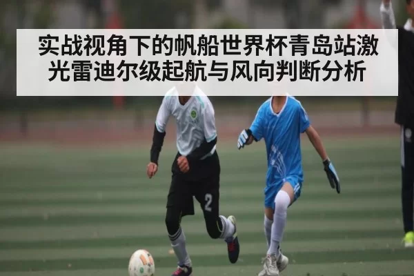 实战视角下的帆船世界杯青岛站激光雷迪尔级起航与风向判断分析（dbdianjing）